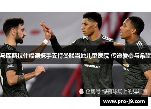 马库斯拉什福德携手支持曼联当地儿童医院 传递爱心与希望