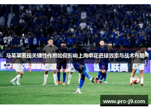 马莱莱表现关键性作用如何影响上海申花进球效率与战术布局