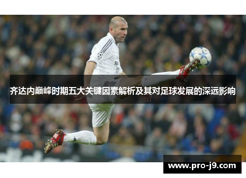 齐达内巅峰时期五大关键因素解析及其对足球发展的深远影响