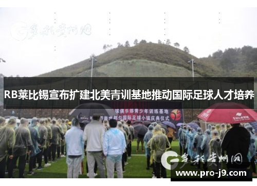 RB莱比锡宣布扩建北美青训基地推动国际足球人才培养 RB莱比锡宣布扩建北美青训基地推动国际足球人才培养