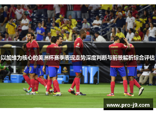 以加维为核心的美洲杯赛季表现走势深度判断与前景解析综合评估 以加维为核心的美洲杯赛季表现走势深度判断与前景解析综合评估