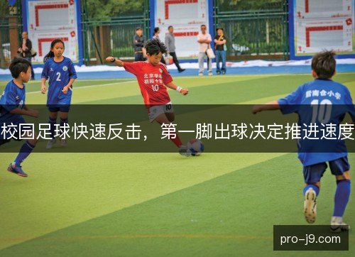 校园足球快速反击,第一脚出球决定推进速度 校园足球快速反击,第一脚出球决定推进速度