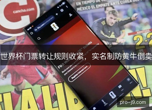 世界杯门票转让规则收紧，实名制防黄牛倒卖