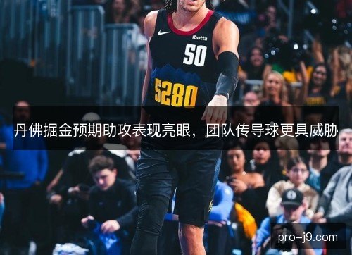 丹佛掘金预期助攻表现亮眼，团队传导球更具威胁
