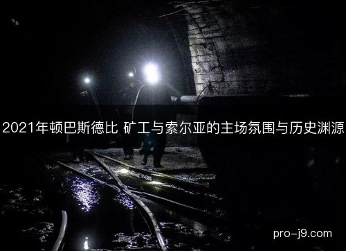 2021年顿巴斯德比 矿工与索尔亚的主场氛围与历史渊源